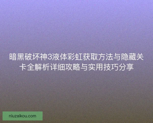 暗黑破坏神3液体彩虹获取方法与隐藏关卡全解析详细攻略与实用技巧分享