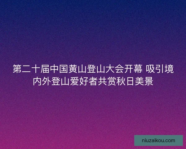 第二十届中国黄山登山大会开幕 吸引境内外登山爱好者共赏秋日美景