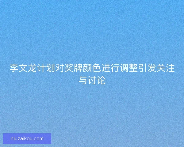 李文龙计划对奖牌颜色进行调整引发关注与讨论